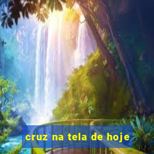 cruz na tela de hoje